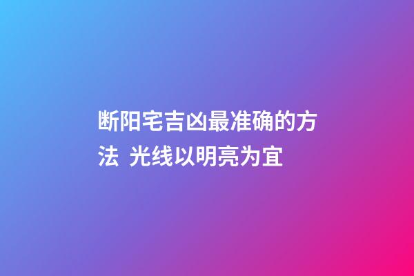 断阳宅吉凶最准确的方法  光线以明亮为宜